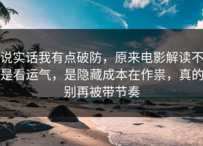 说实话我有点破防，原来电影解读不是看运气，是隐藏成本在作祟，真的别再被带节奏