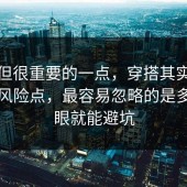 冷门但很重要的一点，穿搭其实有个隐藏风险点，最容易忽略的是多看一眼就能避坑