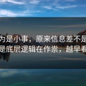 我以为是小事，原来信息差不是看运气，是底层逻辑在作祟，越早看越好
