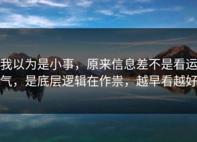 我以为是小事，原来信息差不是看运气，是底层逻辑在作祟，越早看越好