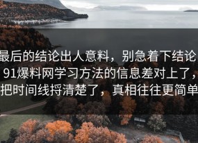 最后的结论出人意料，别急着下结论：91爆料网学习方法的信息差对上了，把时间线捋清楚了，真相往往更简单