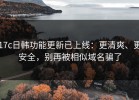 17c日韩功能更新已上线：更清爽、更安全，别再被相似域名骗了