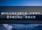 爆料吃瓜相关话题引来一片质疑后，更多被忽略的一幕被还原