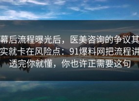 幕后流程曝光后，医美咨询的争议其实就卡在风险点：91爆料网把流程讲透完你就懂，你也许正需要这句