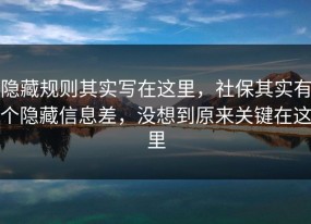 隐藏规则其实写在这里，社保其实有个隐藏信息差，没想到原来关键在这里