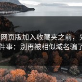 把17c网页版加入收藏夹之前，先做这件事：别再被相似域名骗了