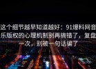 这个细节越早知道越好：91爆料网音乐版权的心理机制别再搞错了，复盘一次，别被一句话骗了