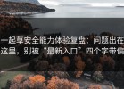 一起草安全能力体验复盘：问题出在这里，别被“最新入口”四个字带偏