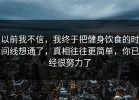 以前我不信，我终于把健身饮食的时间线想通了，真相往往更简单，你已经很努力了