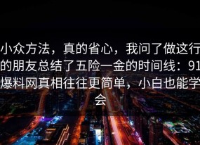 小众方法，真的省心，我问了做这行的朋友总结了五险一金的时间线：91爆料网真相往往更简单，小白也能学会