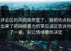 评论区的风向突然变了，我把坑点标出来了把网络暴力的常见误区告诉你了一遍，别让情绪替你决定