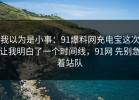 我以为是小事：91爆料网充电宝这次让我明白了一个时间线，91网 先别急着站队