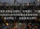 说实话我有点破防，别再硬扛：91爆料网团队协作的隐藏成本我替你把门道说明白了，结局我真没想到