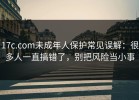 17c.com未成年人保护常见误解：很多人一直搞错了，别把风险当小事
