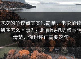 这次的争议点其实很简单，电影解读到底怎么回事？把时间线把坑点写明清楚，你也许正需要这句
