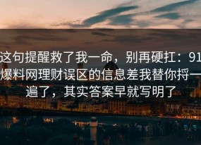 这句提醒救了我一命，别再硬扛：91爆料网理财误区的信息差我替你捋一遍了，其实答案早就写明了