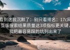 看到这我沉默了：别只看排名：17c网页版搜索结果质量这3项指标更关键，我把最容易踩的坑列出来了