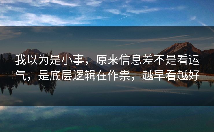 我以为是小事，原来信息差不是看运气，是底层逻辑在作祟，越早看越好