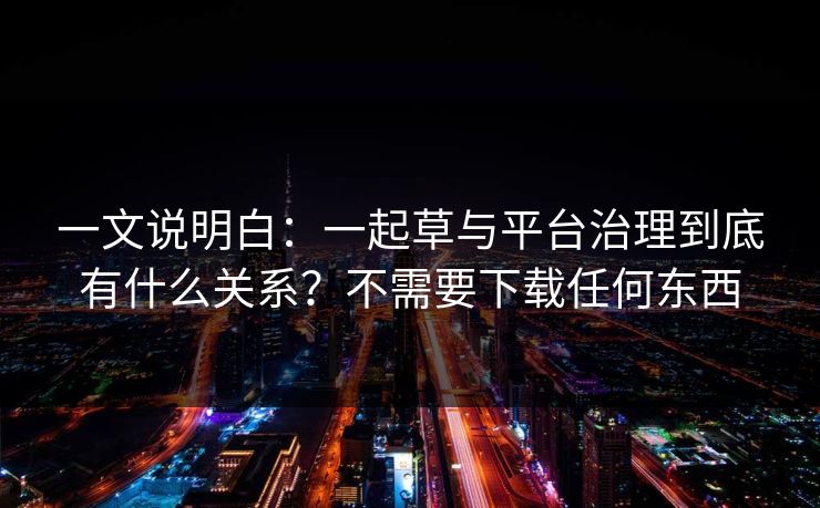 一文说明白：一起草与平台治理到底有什么关系？不需要下载任何东西