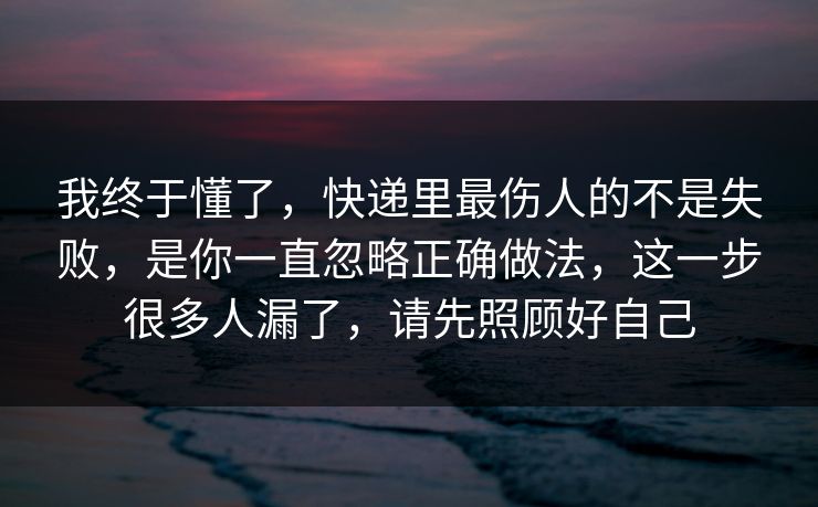 我终于懂了，快递里最伤人的不是失败，是你一直忽略正确做法，这一步很多人漏了，请先照顾好自己