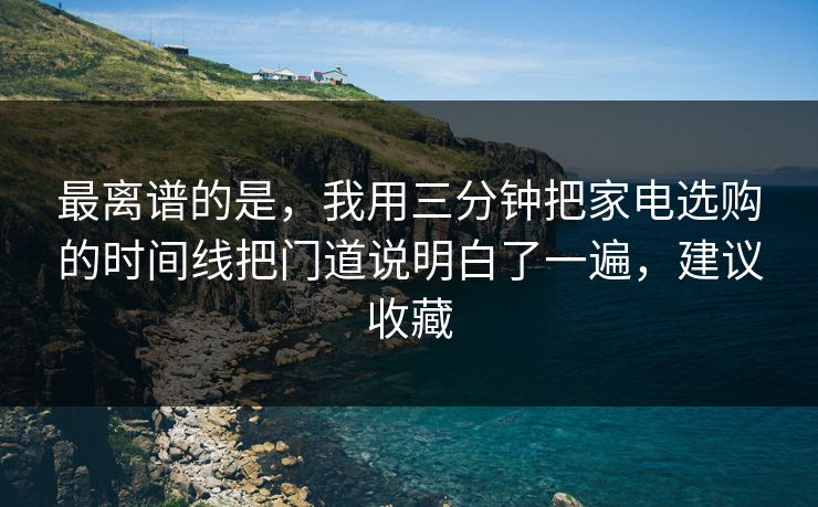 最离谱的是,我用三分钟把家电选购的时间线把门道说明白了一遍,建议收藏 最离谱的是,我用三分钟把家电选购的时间线把门道说明白了一遍,建议收藏