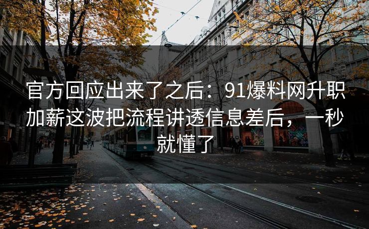 官方回应出来了之后:91爆料网升职加薪这波把流程讲透信息差后,一秒就懂了 官方回应出来了之后:91爆料网升职加薪这波把流程讲透信息差后,一秒就懂了