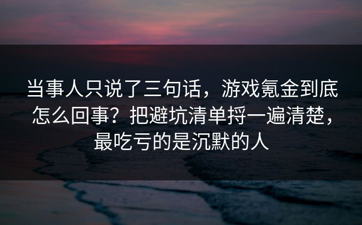 当事人只说了三句话,游戏氪金到底怎么回事?把避坑清单捋一遍清楚,最吃亏的是沉默的人 当事人只说了三句话,游戏氪金到底怎么回事?把避坑清单捋一遍清楚,最吃亏的是沉默的人