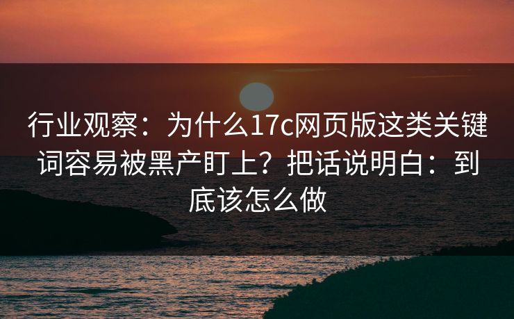 行业观察:为什么17c网页版这类关键词容易被黑产盯上?把话说明白:到底该怎么做 行业观察:为什么17c网页版这类关键词容易被黑产盯上?把话说明白:到底该怎么做