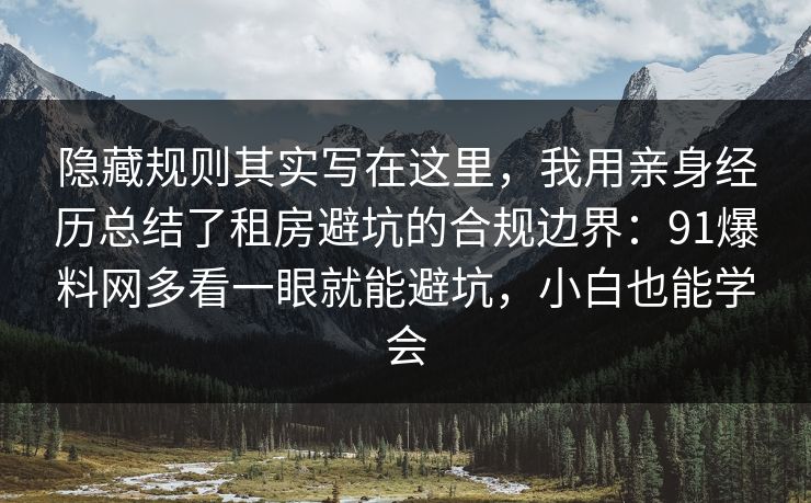 隐藏规则其实写在这里,我用亲身经历总结了租房避坑的合规边界:91爆料网多看一眼就能避坑,小白也能学会 隐藏规则其实写在这里,我用亲身经历总结了租房避坑的合规边界:91爆料网多看一眼就能避坑,小白也能学会