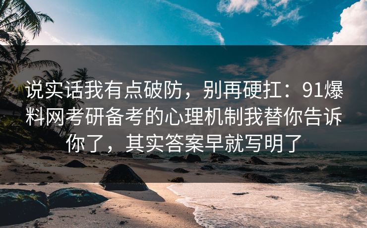 说实话我有点破防，别再硬扛：91爆料网考研备考的心理机制我替你告诉你了，其实答案早就写明了