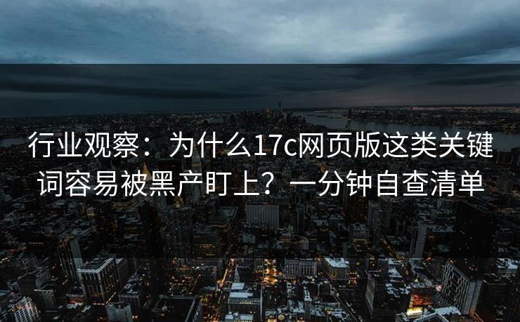 行业观察：为什么17c网页版这类关键词容易被黑产盯上？一分钟自查清单