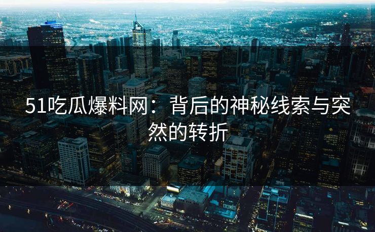 51吃瓜爆料网:背后的神秘线索与突然的转折 51吃瓜爆料网:背后的神秘线索与突然的转折